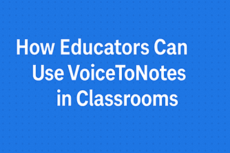 How Educators Can Use VoiceToNotes in Classrooms